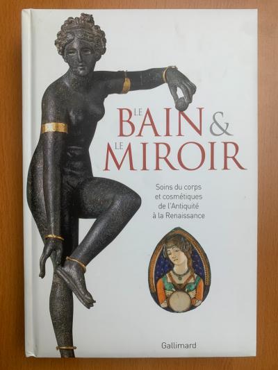 Le Bain et le Miroir  Soins du corps cosm�tiques de l'Antiquit� � la Renaissance