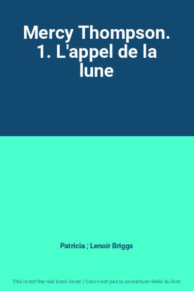 Mercy Thompson. 1. L'appel de la lune, Patricia ; Lenoir, Lor�ne Briggs