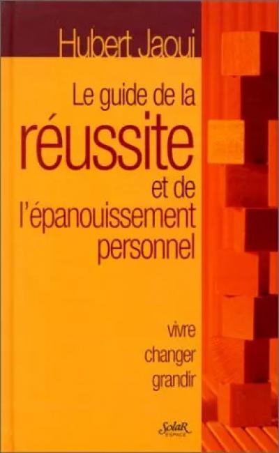 LE GUIDE DE LA REUSSITE ET DE L'EPANOUISSEMENT PERSONNEL. Vivre, changer, g