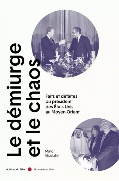 Le D�miurge et le chaos: Faits et d�faites du pr�sident des Etats Unis au Moyen