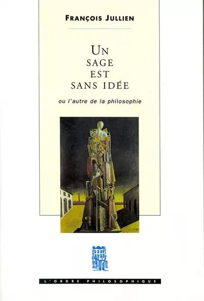 Un sage est sans id�e ou L'autre de la philosophie, Fran�ois Jullien