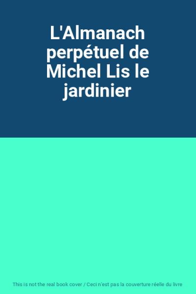 L'Almanach perp�tuel de Michel Lis le jardinier, Unknown