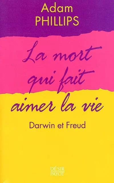 La mort qui fait aimer la vie : Darwin et Freud, Adam Philips