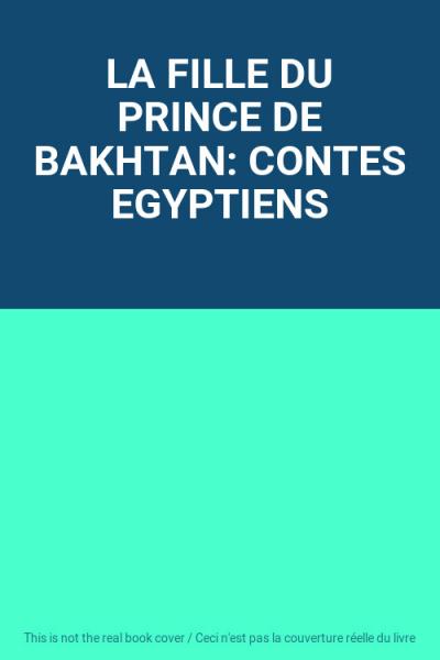 LA FILLE DU PRINCE DE BAKHTAN: CONTES EGYPTIENS, Unknown