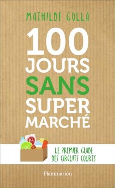 100 jours sans supermarch�: Le guide des circuits courts | Golla Mathilde | �tat