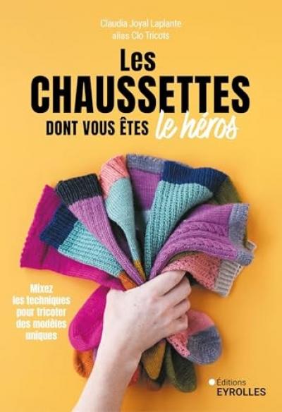 Les chaussettes dont vous �tes le h�ros: Mixez les techniques pour tricoter des