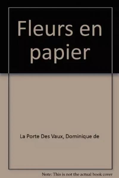 Fleurs en papier, Dominique de La Porte Des Vaux