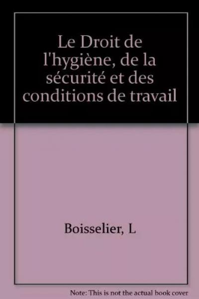 Le droit de l'hygi�ne, de la s�curit� et des conditions de travail, L. Bois