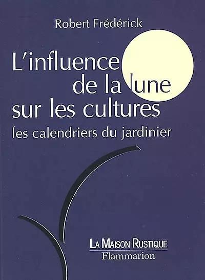 L'Influence de la lune sur les cultures : Les calendriers du jardinier, Rob