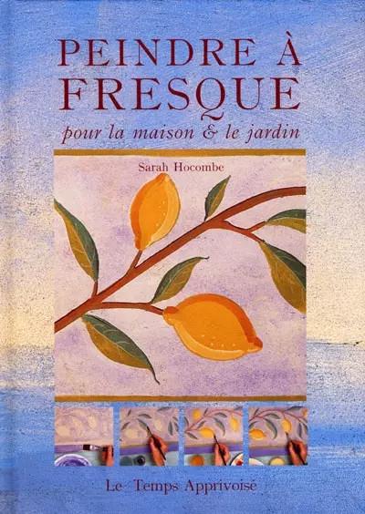 Peindre � fresque : Pour la maison et le jardin, Sarah Hocombe