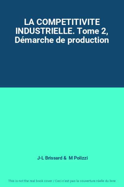 LA COMPETITIVITE INDUSTRIELLE. Tome 2, D�marche de production, J L Brissard et