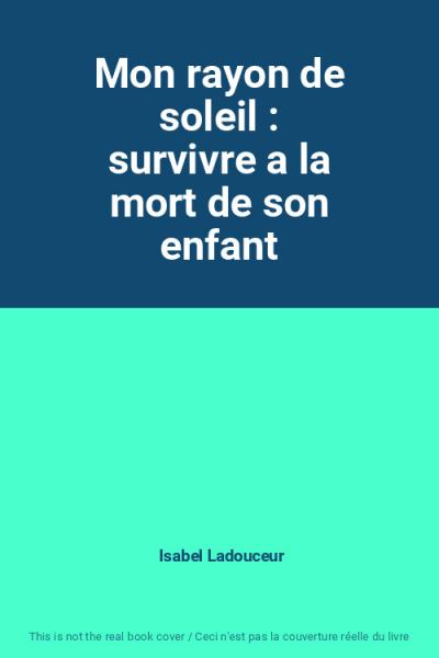 Mon rayon de soleil : survivre a la mort de son enfant, Isabel Ladouceur