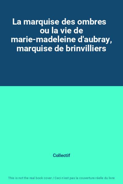 La marquise des ombres   ou la vie de marie madeleine d'aubray, marquise de