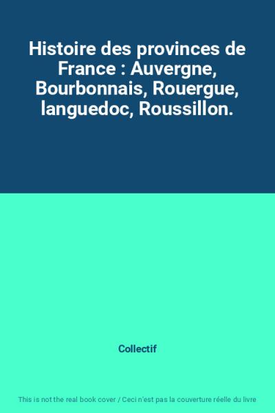 Histoire des provinces de France : Auvergne, Bourbonnais, Rouergue, languedoc, R