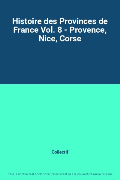 Histoire des Provinces de France Vol. 8   Provence, Nice, Corse, Collectif
