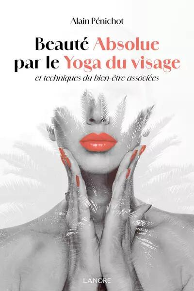 Beaut� absolue par le Yoga du visage et techniques du bien �tre associ�es, Alain