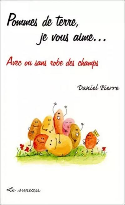 Pommes de terre, je vous aime... : Avec ou sans robe des champs, Daniel Pierre e