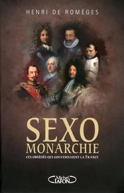 Sexo monarchie. Ces obs�d�s qui gouvernaient la France, Henri de Romeges