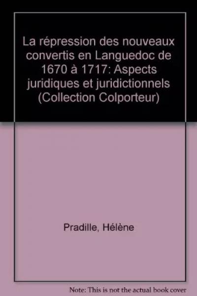 La r�pression des nouveaux convertis en Languedoc de 1670 � 1717 : Aspects jurid