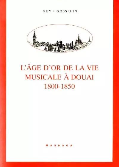 L'Age D'Or De La Vie Musicale A Douai (1800 1850), Guy Gosselin