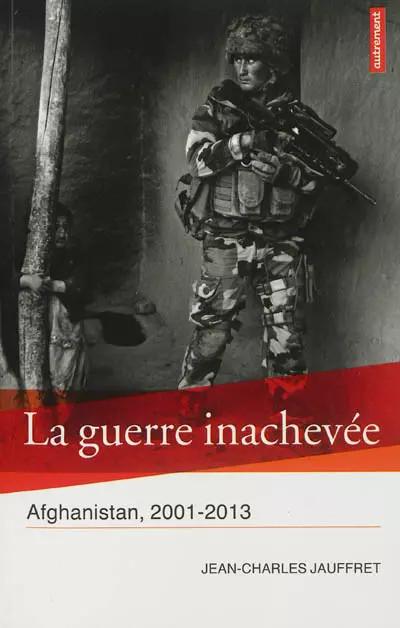 La guerre inachev�e : Afghanistan, 2001 2013, Jean Charles Jauffret