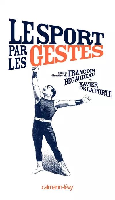 Le sport par les gestes, Fran�ois B�gaudeau,  Xavier de La Porte et Collectif