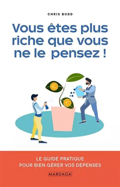 Vous �tes plus riche que vous ne le pensez !: Le guide pratique pour bien g�rer