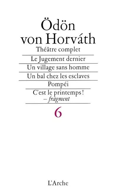 Th��tre complet, tome 6. Le Jugement dernier   Un village sans hommes   Pomp�i .