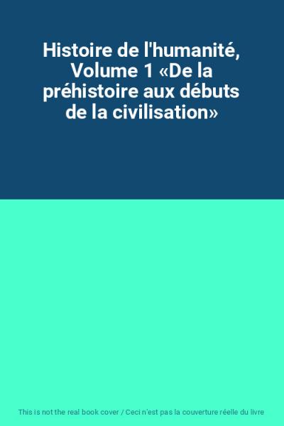 Histoire de l'humanit�, Volume 1  De la pr�histoire aux d�buts de la civili