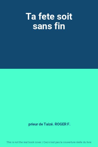 Ta fete soit sans fin, prieur de Taiz�. ROGER F.