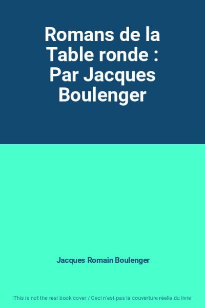 Romans de la Table ronde : Par Jacques Boulenger, Jacques Romain Boulenger