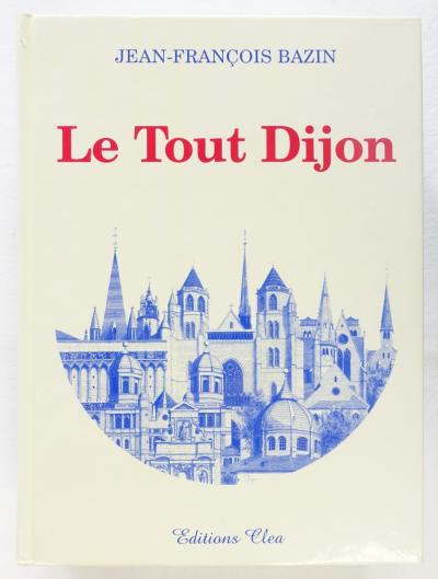 Le Tout Dijon   Jean Fran�ois Bazin   �ditions Clea 2003 [Ex. Num.]