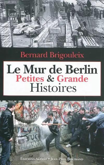Le Mur de Berlin : Petites & Grande Histoires, Bernard Brigouleix