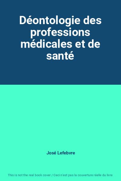 D�ontologie des professions m�dicales et de sant�, Jos� Lefebvre