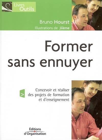 Former sans ennuyer : concevoir et r�aliser des projets de formation et d'ensei