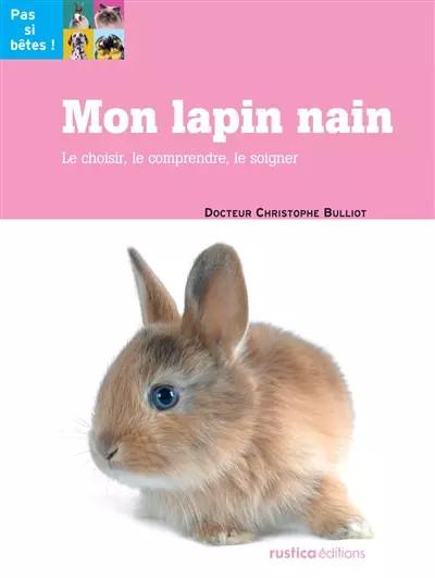 Mon lapin nain : Le choisir, le comprendre, le soigner, Christophe Bulliot