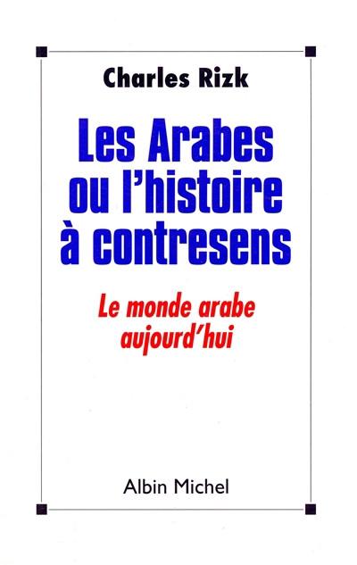 Les Arabes ou l'Histoire � contre sens : le monde arabe aujourd'hui