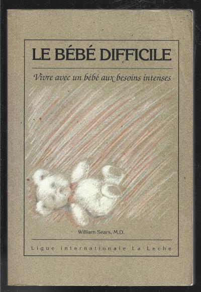 LE BEBE DIFFICILE . vivre avec un b�b� aux besoins intenses .