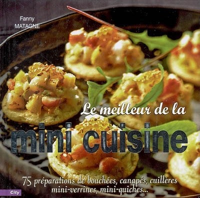 Le meilleur de la mini cuisine : 75 pr�parations de bouch�es, canap�s, cuill�re