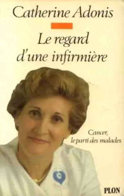 Le Regard d'une infirmi�re : Cancer, le parti des malades, Catherine Adonis