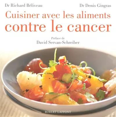 Cuisiner avec les aliments contre le cancer, Richard B�liveau, Denis Gingras et