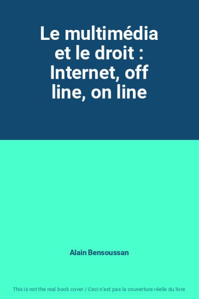 Le multim�dia et le droit : Internet, off line, on line, Alain Bensoussan
