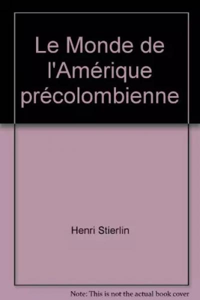 Le monde de l'Am�rique pr�colombienne., STIERLIN Henri