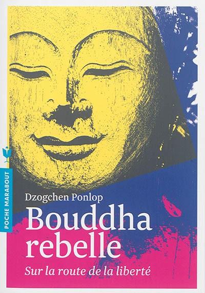 Bouddha rebelle : sur la route de la libert�