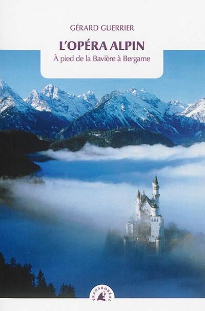 L'op�ra alpin : � pied de la Bavi�re � Bergame