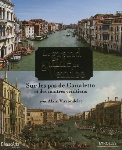 Le grand guide de Venise : sur les pas de Canaletto et des ma�tres v�nitiens
