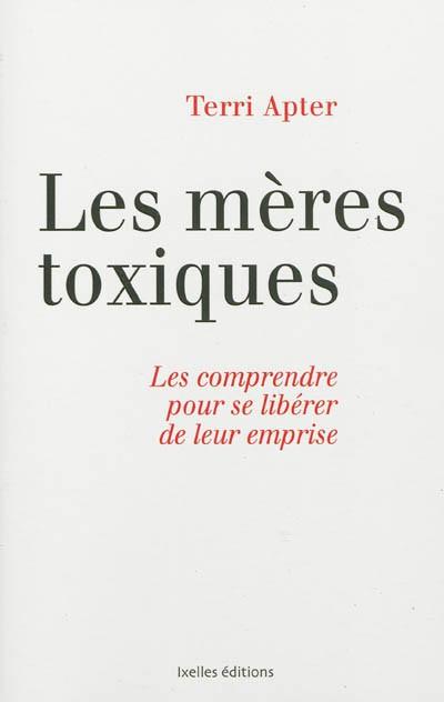 Les m�res toxiques : les comprendre pour se lib�rer de leur emprise