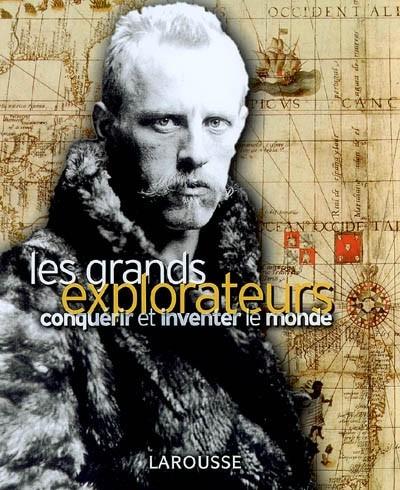 Les grands explorateurs : conqu�rir et inventer le monde