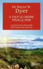 Il faut le croire pour le voir   Ouvrez votre esprit aux miracles et cr�ez une n