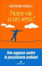 Notre vie a un sens !: Une sagesse contre le pessimisme ambiant, Bertrand Vergel